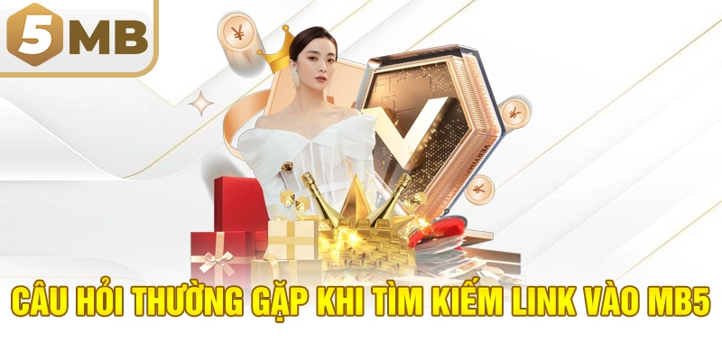 Câu hỏi thường gặp khi tìm kiếm link vào MB5