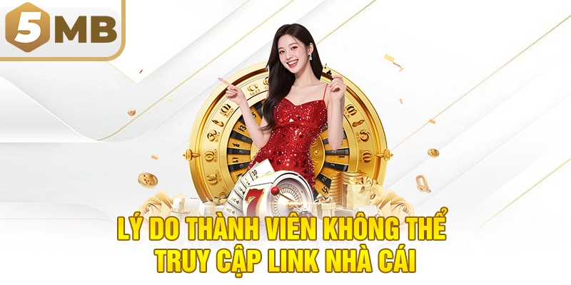 Lý do thành viên không thể truy cập link nhà cái MB5