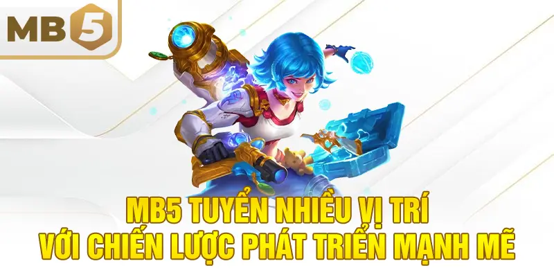 MB5 tuyển nhiều vị trí với chiến lược phát triển mạnh mẽ
