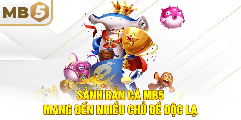 Sảnh bắn cá MB5 mang đến nhiều chủ đề độc lạ