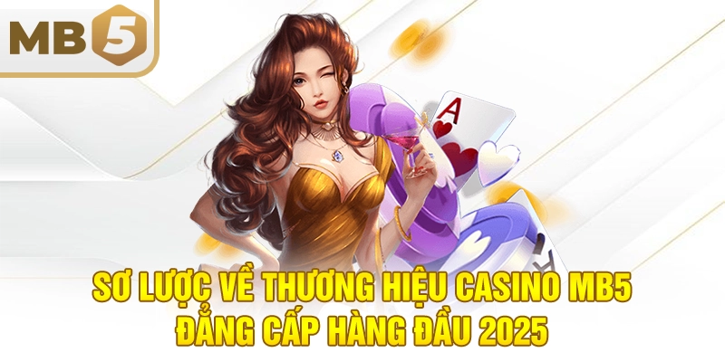 Sơ lược về thương hiệu casino MB5 đẳng cấp hàng đầu 2025